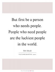 But first be a person who need people. People who need people are the luckiest people in the world. Quote excerpt from song composed by Jule Styne and Bob Merrill 